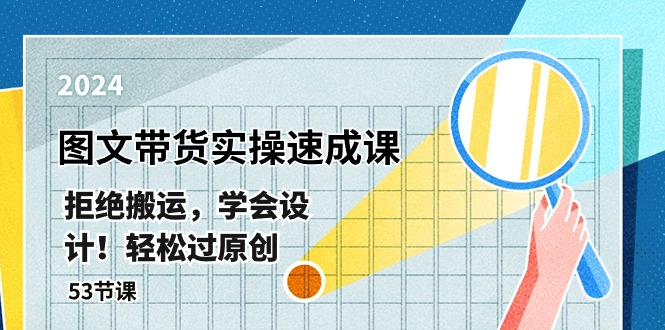 （10569期）最新图文带货实操速成课，拒绝搬运，学会设计！轻松过原创  (53节课)-玖哥网创