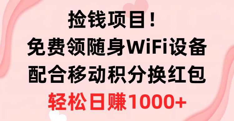 （10551期）捡钱项目！免费领随身WiFi设备+移动积分换红包，有手就行，轻松日赚1000+-玖哥网创