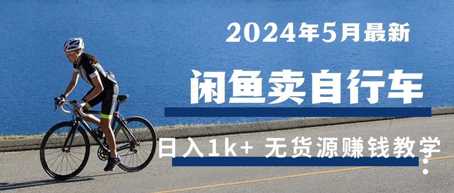 （10543期）2024年5月闲鱼卖自行车日入1k+ 最新无货源赚钱教学-玖哥网创