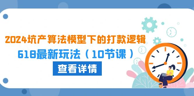 （10528期）2024坑产算法 模型下的打款逻辑：618最新玩法（10节课）-玖哥网创