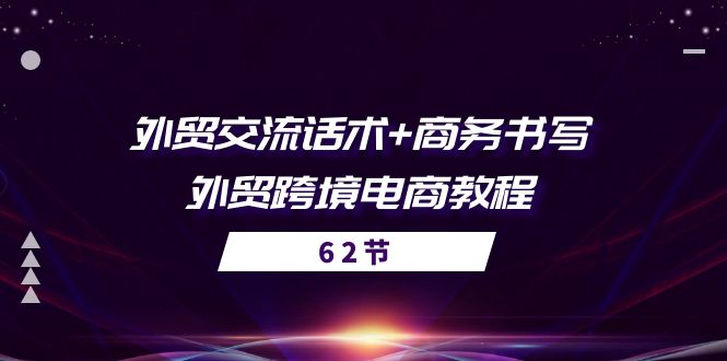 （10981期）外贸 交流话术+ 商务书写-外贸跨境电商教程（56节课）-玖哥网创