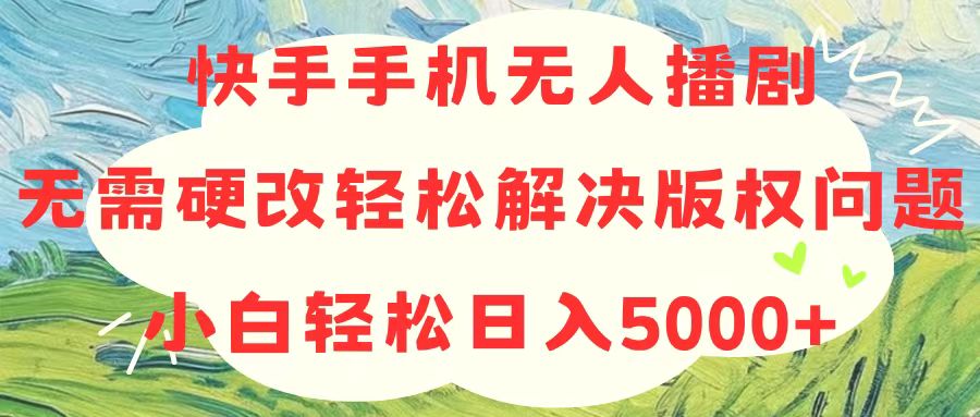 （10979期）快手手机无人播剧，无需硬改，轻松解决版权问题，小白轻松日入5000+-玖哥网创