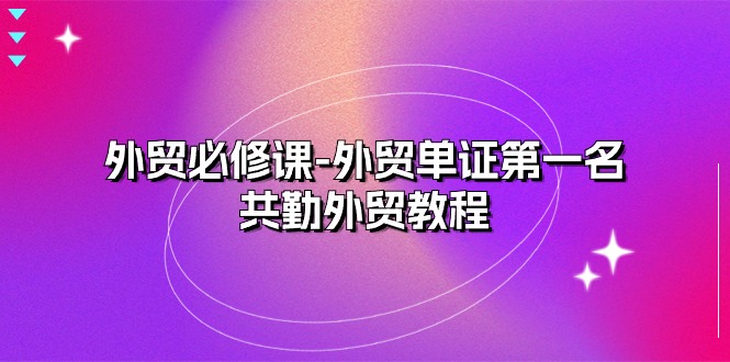 （10968期）外贸 必修课-外贸单证第一名-共勤外贸教程（22节课）-玖哥网创