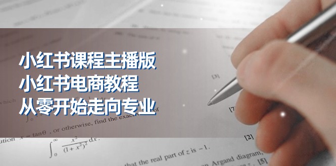 （11021期）小红书课程主播版，小红书电商教程，从零开始走向专业（23节）-玖哥网创