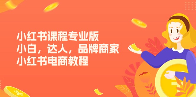 （11022期）小红书课程专业版，小白，达人，品牌商家，小红书电商教程（15节）-玖哥网创