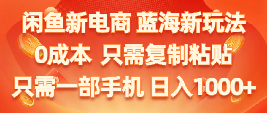 （11013期）闲鱼新电商,蓝海新玩法,0成本,只需复制粘贴,小白轻松上手,只需一部手机…-玖哥网创