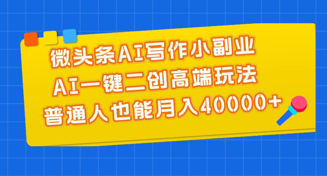 （11076期）微头条AI写作小副业，AI一键二创高端玩法 普通人也能月入40000+-玖哥网创