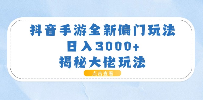 （11075期）抖音手游全新偏门玩法，日入3000+，揭秘大佬玩法-玖哥网创