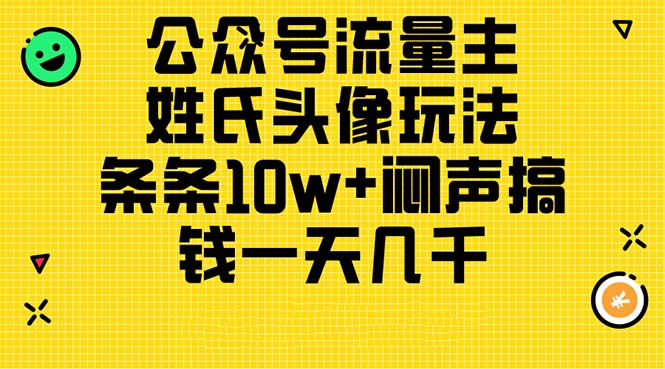 （11067期）公众号流量主，姓氏头像玩法，条条10w+闷声搞钱一天几千，详细教程-玖哥网创