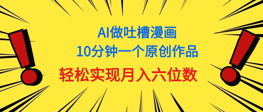 （11065期）用AI做中式吐槽漫画，10分钟一个原创作品，轻松实现月入6位数-玖哥网创