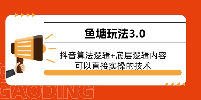 （11055期）鱼塘玩法3.0：抖音算法逻辑+底层逻辑内容，可以直接实操的技术-玖哥网创