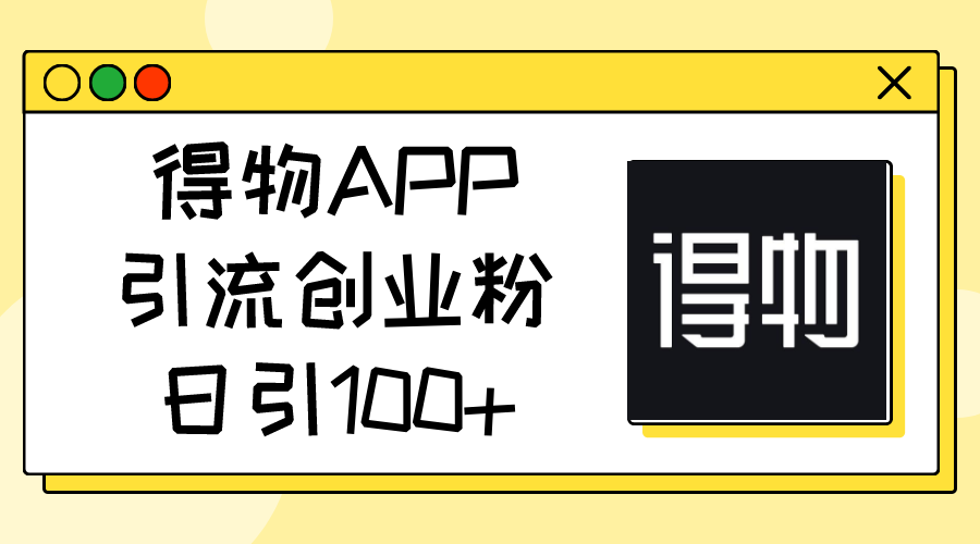 （11027期）得物APP引流创业粉，日引100+-玖哥网创