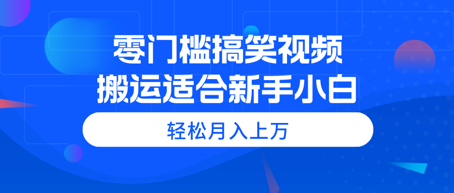 （11026期）零门槛搞笑视频搬运，轻松月入上万，适合新手小白-玖哥网创