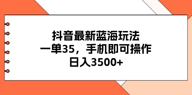 （11025期）抖音最新蓝海玩法，一单35，手机即可操作，日入3500+，不了解一下真是…-玖哥网创