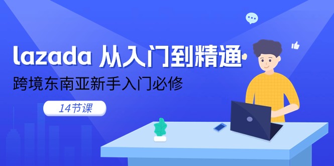 （11024期）lazada 从入门到精通，跨境东南亚新手入门必修（14节课）-玖哥网创