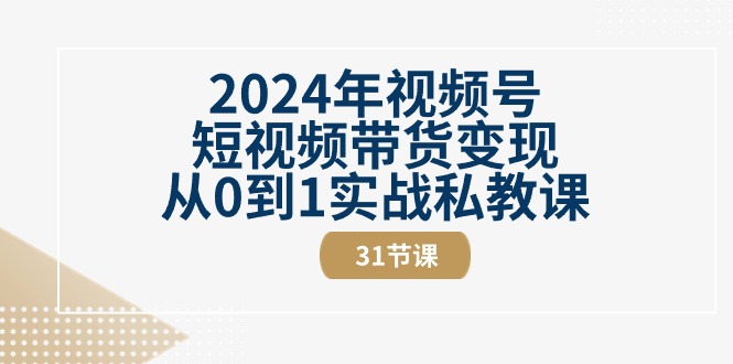 （10931期）2024年视频号短视频带货变现从0到1实战私教课（31节视频课）-玖哥网创