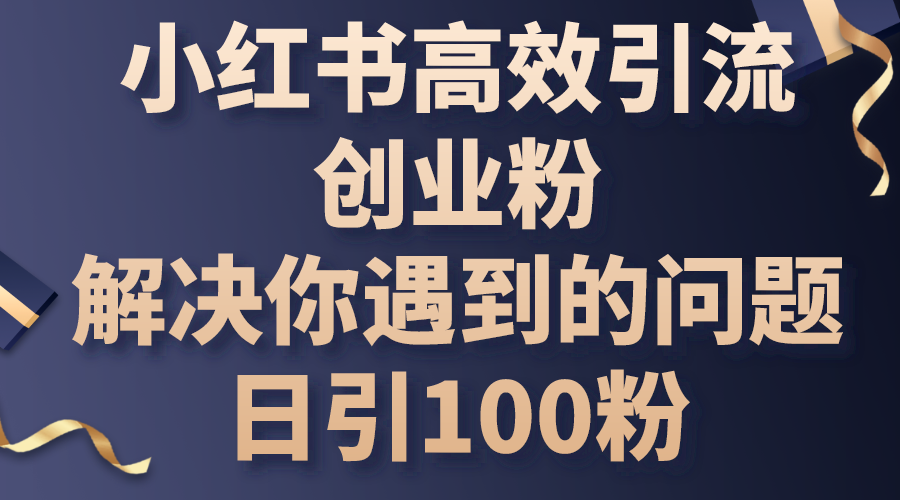 （10929期）小红书高效引流创业粉，解决你遇到的问题，日引100粉-玖哥网创