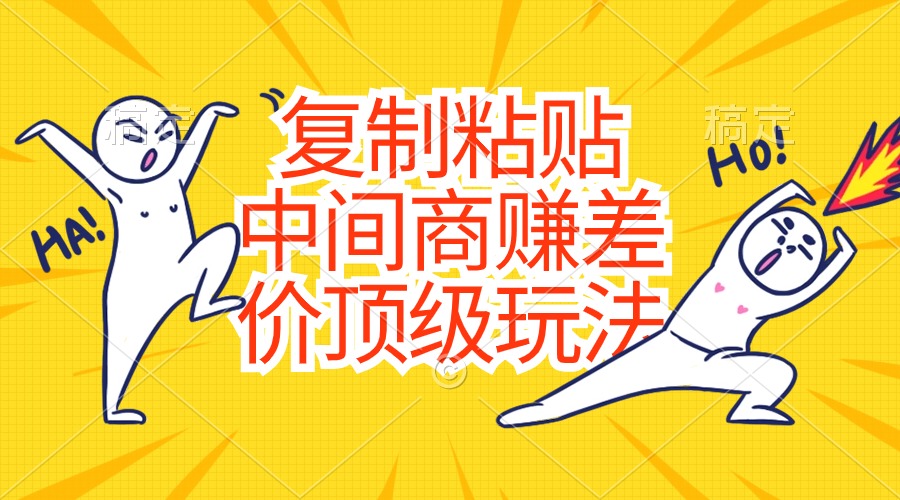 （10918期）复制粘贴，中间商赚差价顶级玩法，零成本，硬通货-玖哥网创
