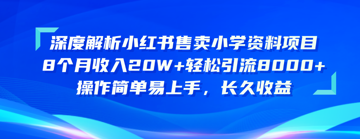 （10910期）深度解析小红书售卖小学资料项目 8个月收入20W+轻松引流8000+操作简单…-玖哥网创