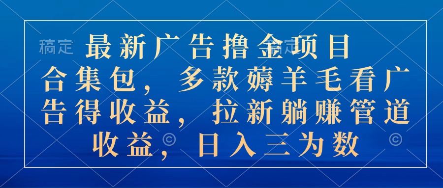 （10906期）最新广告撸金项目合集包，多款薅羊毛看广告收益 拉新管道收益，日入三为数-玖哥网创