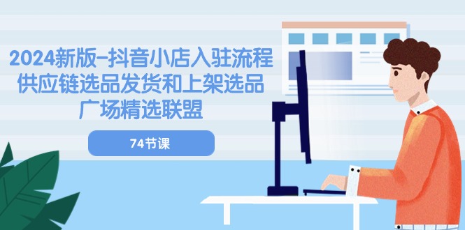 （10905期）2024新版-抖音小店入驻流程：供应链选品发货和上架选品广场精选联盟-74节-玖哥网创