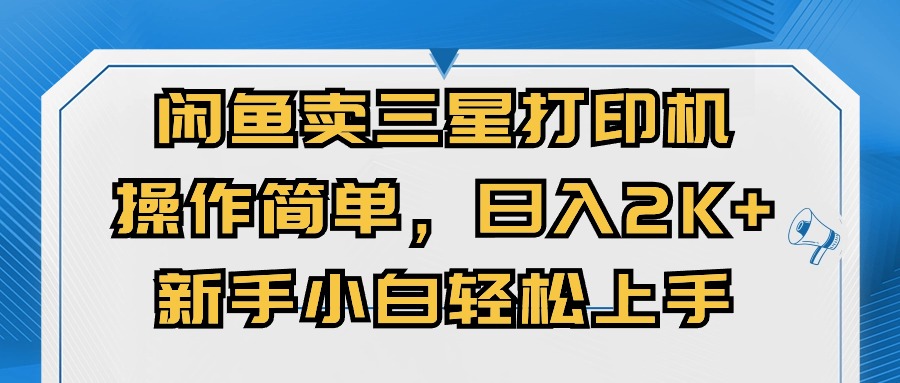 （10903期）闲鱼卖三星打印机，操作简单，日入2000+，新手小白轻松上手-玖哥网创