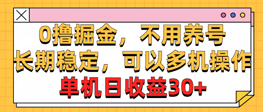 （10895期）0撸掘金，不用养号，长期稳定，可以多机操作，单机日收益30+-玖哥网创