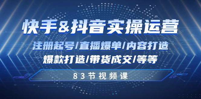 （10887期）快手与抖音实操运营：注册起号/直播爆单/内容打造/爆款打造/带货成交/83节-玖哥网创