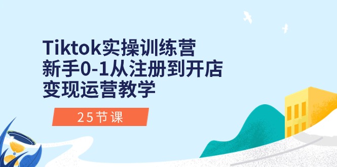 （10840期）Tiktok实操训练营：新手0-1从注册到开店变现运营教学（25节课）-玖哥网创