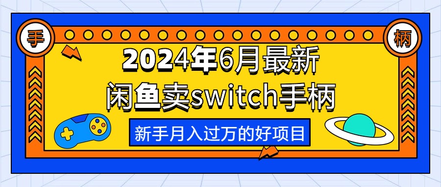 （10831期）2024年6月最新闲鱼卖switch游戏手柄，新手月入过万的第一个好项目-玖哥网创