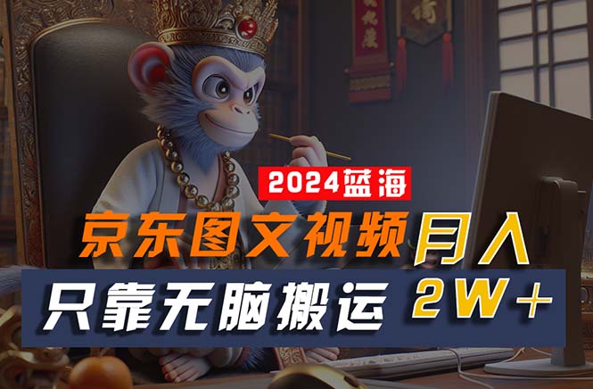 （10879期）2024最新蓝海项目，只靠无脑搬运，不需要剪辑，有手就会，京东图文视频…-玖哥网创