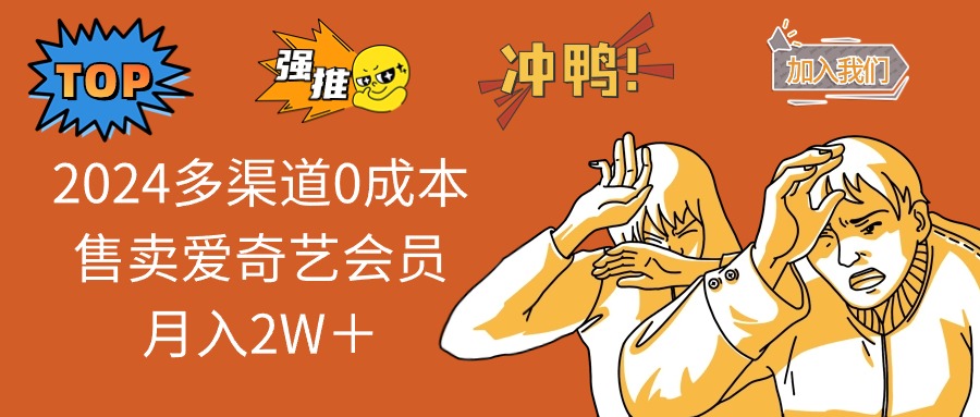 （10877期）2024多渠道0成本售卖爱奇艺会员月入2W＋-玖哥网创