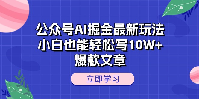 （10878期）公众号AI掘金最新玩法，小白也能轻松写10W+爆款文章-玖哥网创