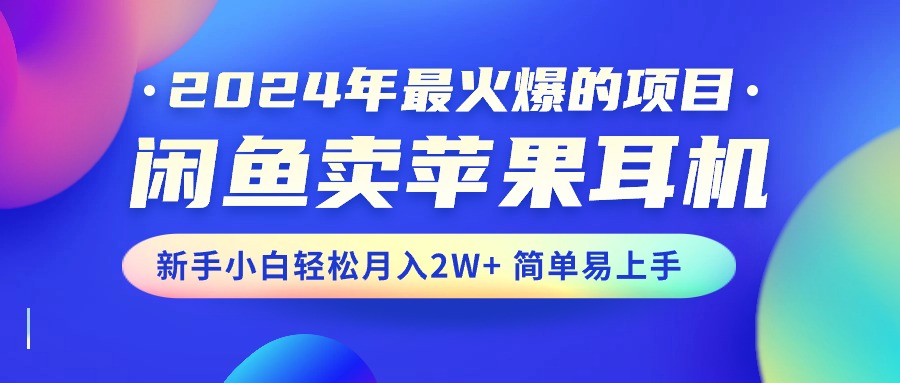 （10863期）2024年最火爆的项目，闲鱼卖苹果耳机，新手小白轻松月入2W+简单易上手-玖哥网创