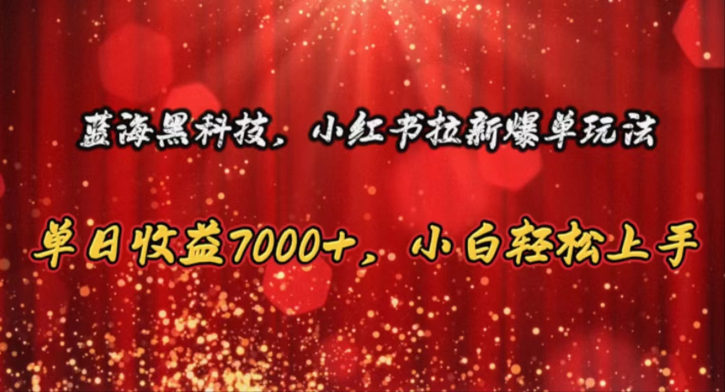（10860期）蓝海黑科技，小红书拉新爆单玩法，单日收益7000+，小白轻松上手-玖哥网创