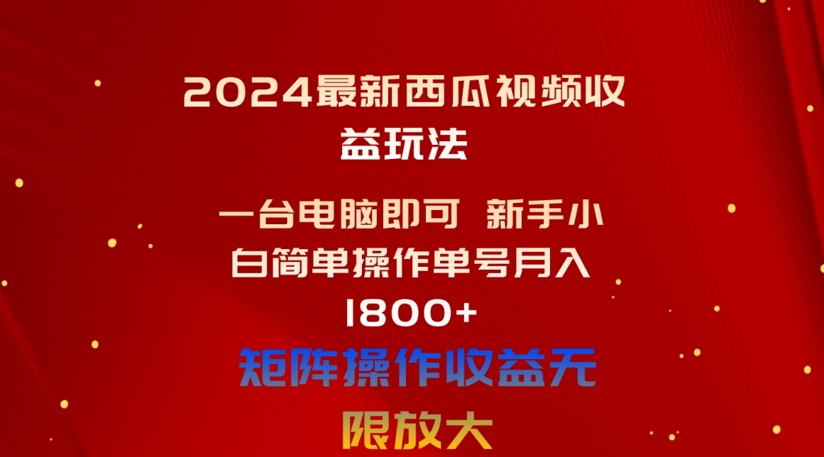 （10829期）2024最新西瓜视频收益玩法，一台电脑即可 新手小白简单操作单号月入1800+-玖哥网创