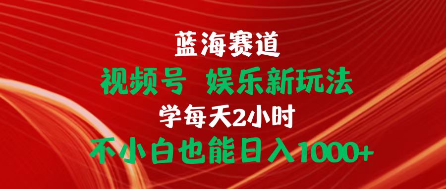 （10818期）蓝海赛道视频号 娱乐新玩法每天2小时小白也能日入1000+-玖哥网创