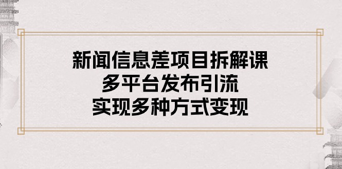 （10805期）新闻信息差项目拆解课：多平台发布引流，实现多种方式变现-玖哥网创