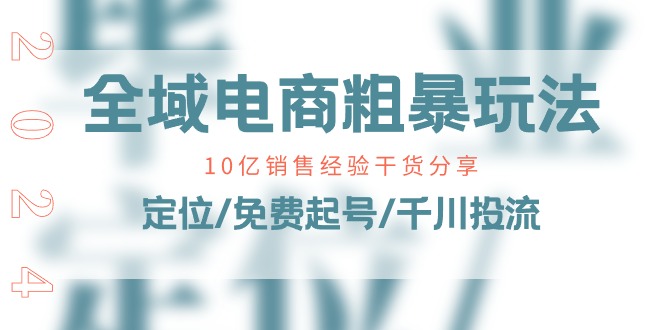 （11057期）全域电商-粗暴玩法课：10亿销售经验干货分享！定位/免费起号/千川投流-玖哥网创