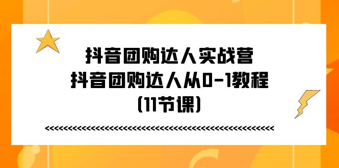 （11255期）抖音团购达人实战营，抖音团购达人从0-1教程（11节课）-玖哥网创