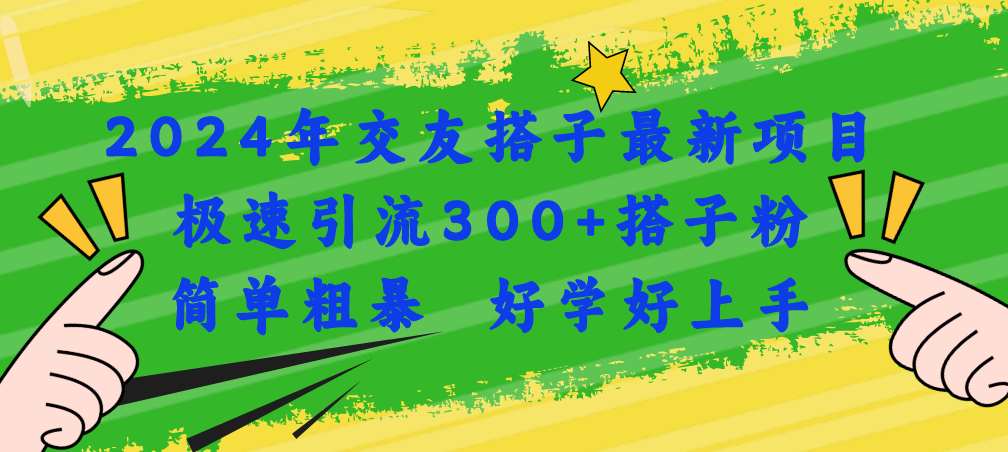 （11259期）2024年交友搭子最新项目，极速引流300+搭子粉，简单粗暴，好学好上手-玖哥网创