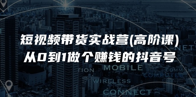 （11253期）短视频带货实战营(高阶课)，从0到1做个赚钱的抖音号（17节课）-玖哥网创