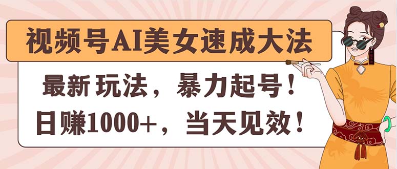 （11330期）视频号AI美女速成大法，暴力起号，日赚1000+，当天见效-玖哥网创