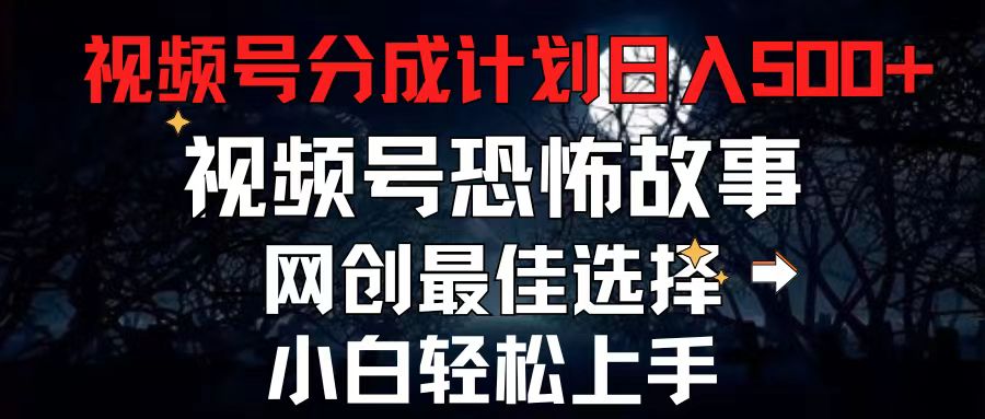 （11308期）2024最新视频号分成计划，每天5分钟轻松月入500+，恐怖故事赛道,-玖哥网创