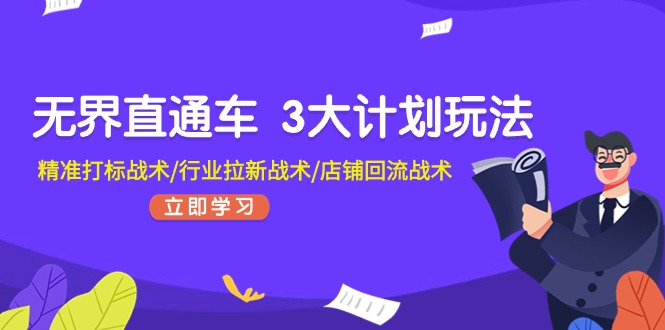 （11304期）无界直通车 3大计划玩法，精准打标战术/行业拉新战术/店铺回流战术-玖哥网创