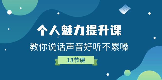 （11237期）个人魅力-提升课，教你说话声音好听不累嗓（18节课）-玖哥网创