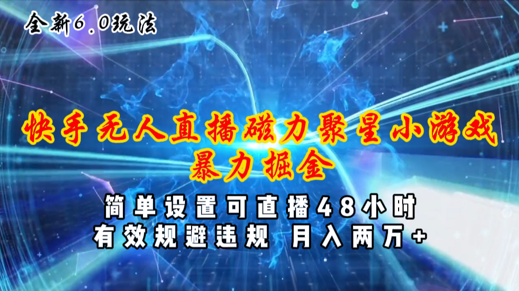 （11225期）全新6.0快手无人直播，磁力聚星小游戏暴力项目，简单设置，直播48小时…-玖哥网创