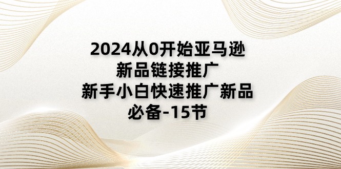 （11224期）2024从0开始亚马逊新品链接推广，新手小白快速推广新品的必备-15节-玖哥网创