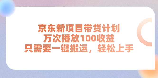 （11300期）京东新项目带货计划，万次播放100收益，只需要一键搬运，轻松上手-玖哥网创