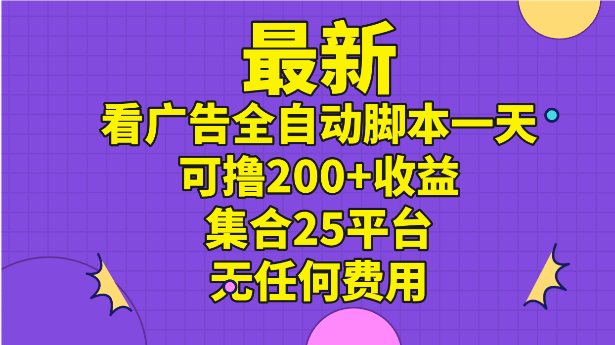 （11301期）最新看广告全自动脚本一天可撸200+收益 。集合25平台 ，无任何费用-玖哥网创